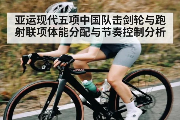 亚运现代五项中国队击剑轮与跑射联项体能分配与节奏控制分析
